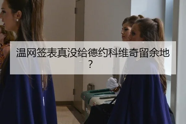 温网签表真没给德约科维奇留余地？
